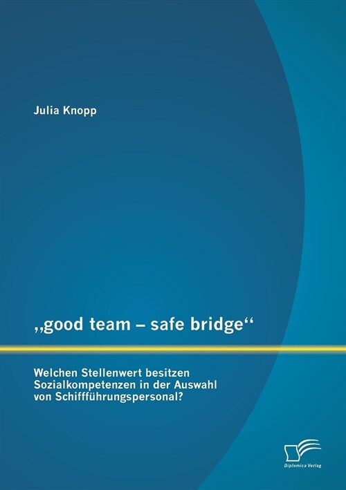 good team - safe bridge: Welchen Stellenwert besitzen Sozialkompetenzen in der Auswahl von Schifff?rungspersonal? (Paperback)