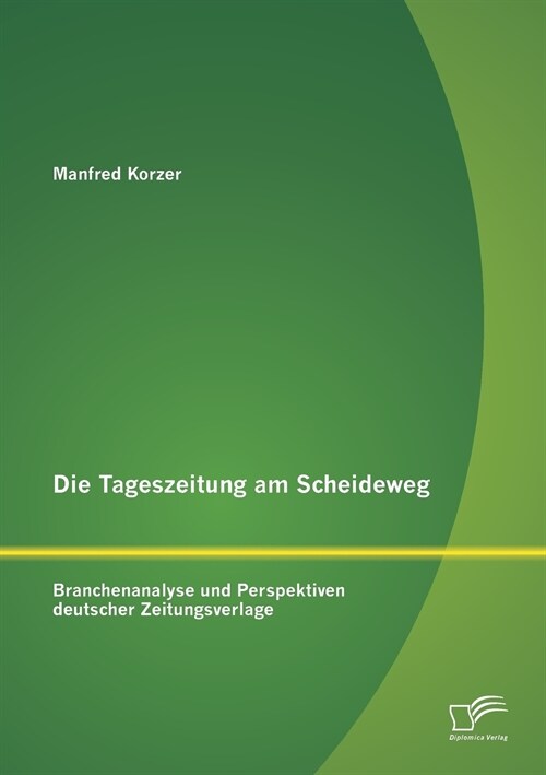 Die Tageszeitung Am Scheideweg: Branchenanalyse Und Perspektiven Deutscher Zeitungsverlage (Paperback)