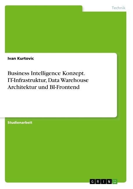 Business Intelligence Konzept. IT-Infrastruktur, Data Warehouse Architektur und BI-Frontend (Paperback)