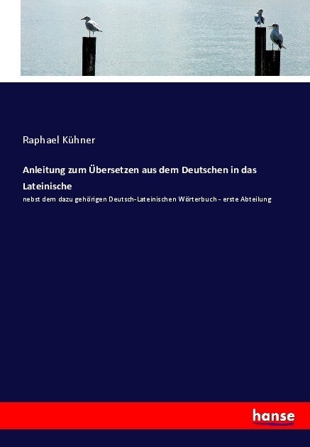 Anleitung zum ?ersetzen aus dem Deutschen in das Lateinische: nebst dem dazu geh?igen Deutsch-Lateinischen W?terbuch - erste Abteilung (Paperback)