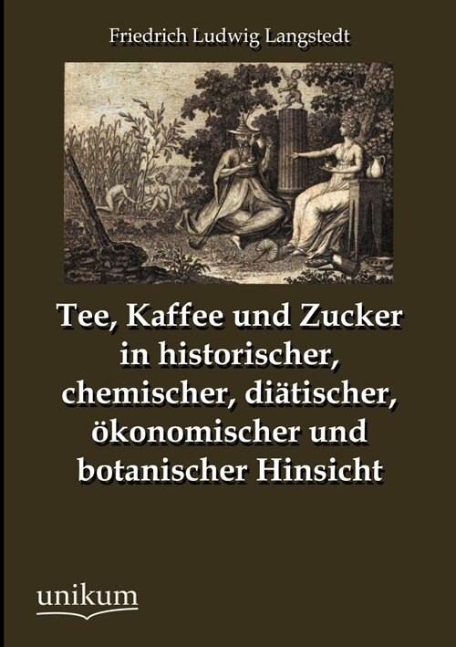 Tee, Kaffee Und Zucker in Historischer, Chemischer, Di?ischer, ?onomischer Und Botanischer Hinsicht (Paperback)