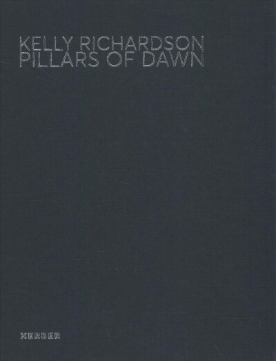 Kelly Richardson: Pillars of Dawn (Hardcover)