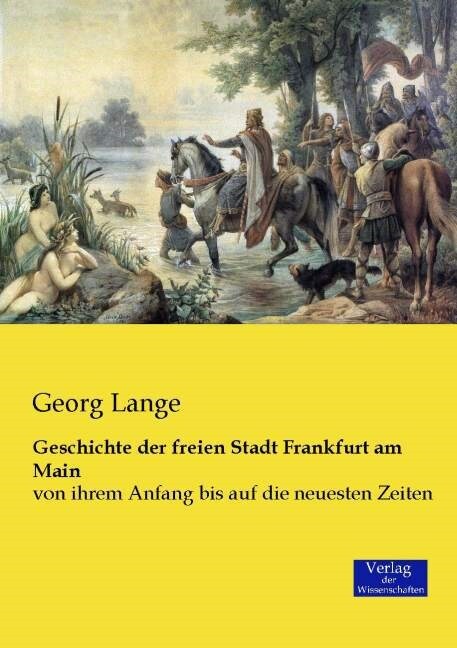 Geschichte der freien Stadt Frankfurt am Main: von ihrem Anfang bis auf die neuesten Zeiten (Paperback)