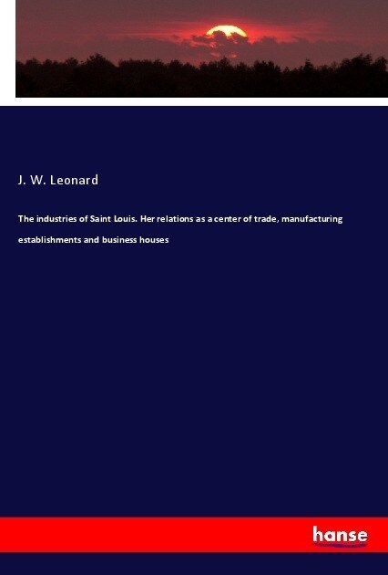 The industries of Saint Louis. Her relations as a center of trade, manufacturing establishments and business houses (Paperback)