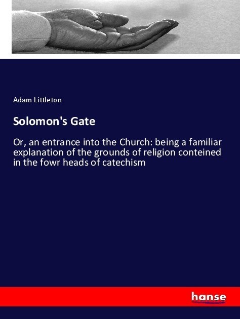 Solomons Gate: Or, an entrance into the Church: being a familiar explanation of the grounds of religion conteined in the fowr heads o (Paperback)