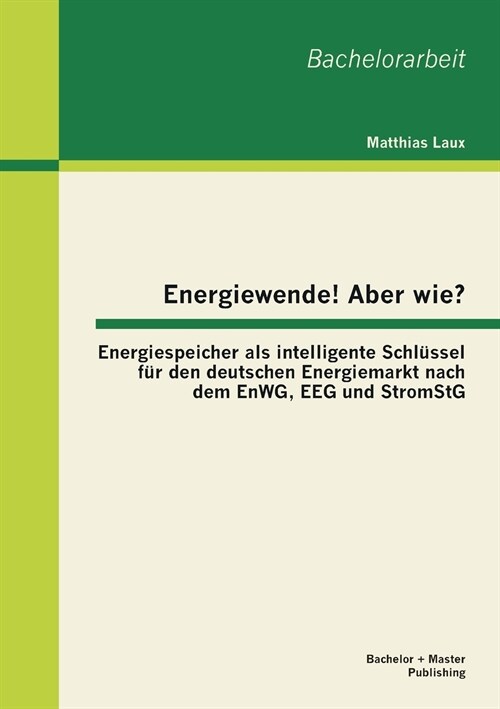 Energiewende! Aber wie? Energiespeicher als intelligente Schl?sel f? den deutschen Energiemarkt nach dem EnWG, EEG und StromStG (Paperback)