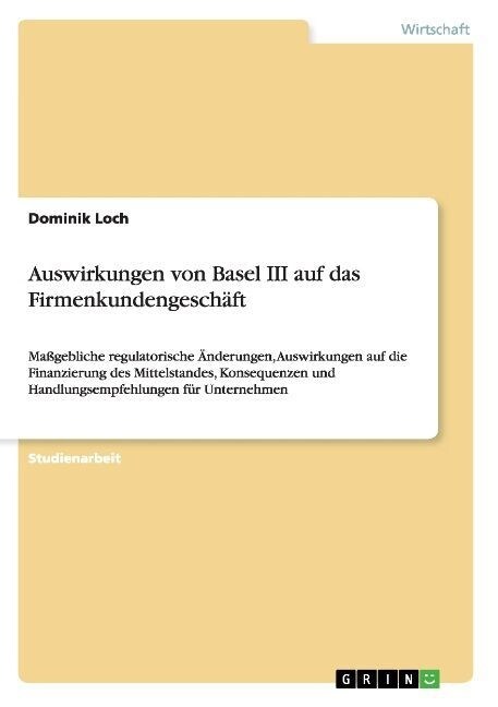 Auswirkungen von Basel III auf das Firmenkundengesch?t: Ma?ebliche regulatorische 훞derungen, Auswirkungen auf die Finanzierung des Mittelstandes, K (Paperback)