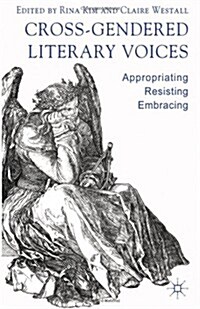 Cross-Gendered Literary Voices : Appropriating, Resisting, Embracing (Hardcover)