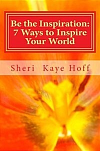 Be the Inspiration: 7 Ways to Inspire Your World (Paperback)