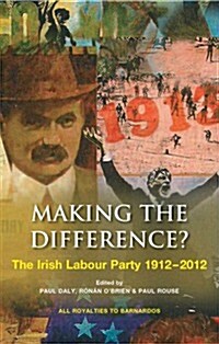 Making the Difference?: The Irish Labour Party 1912-2012 (Paperback)