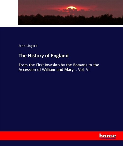 The History of England: From the First Invasion by the Romans to the Accession of William and Mary... Vol. VI (Paperback)