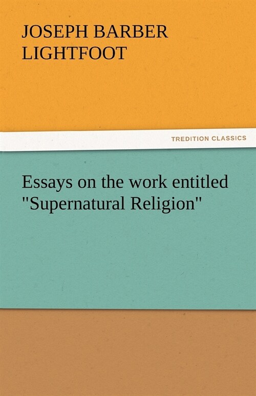 Essays on the Work Entitled Supernatural Religion (Paperback)