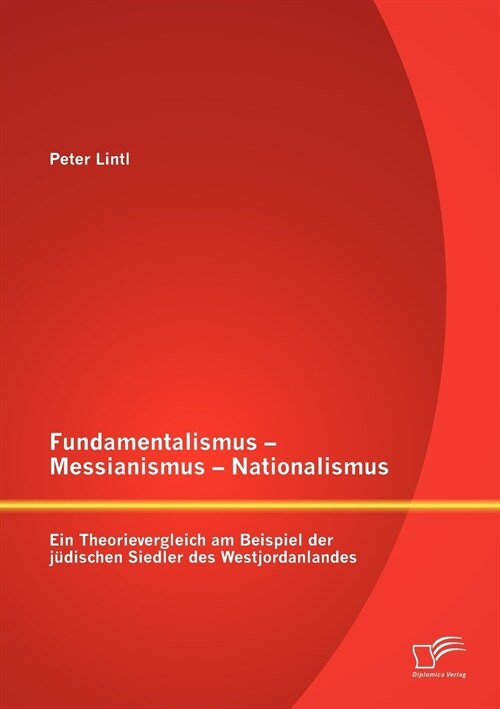 Fundamentalismus - Messianismus - Nationalismus: Ein Theorievergleich am Beispiel der j?ischen Siedler des Westjordanlandes (Paperback)