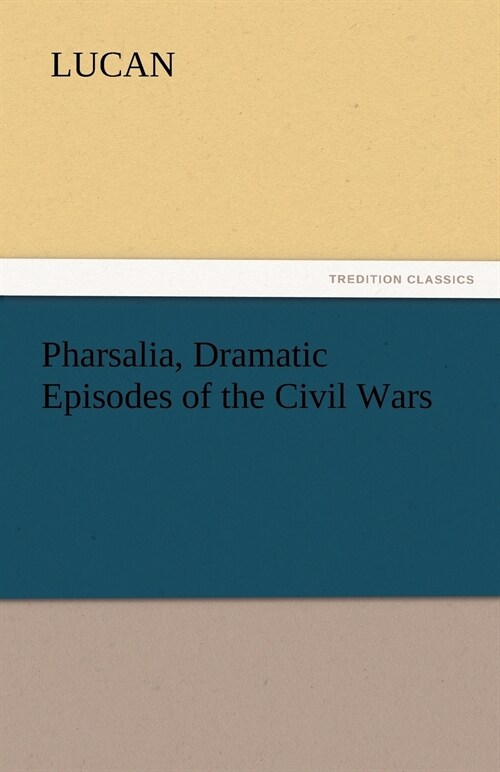 Pharsalia, Dramatic Episodes of the Civil Wars (Paperback)