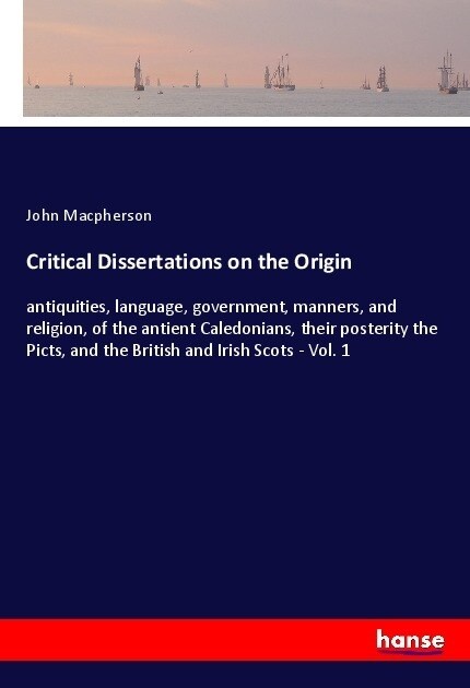 Critical Dissertations on the Origin: antiquities, language, government, manners, and religion, of the antient Caledonians, their posterity the Picts, (Paperback)