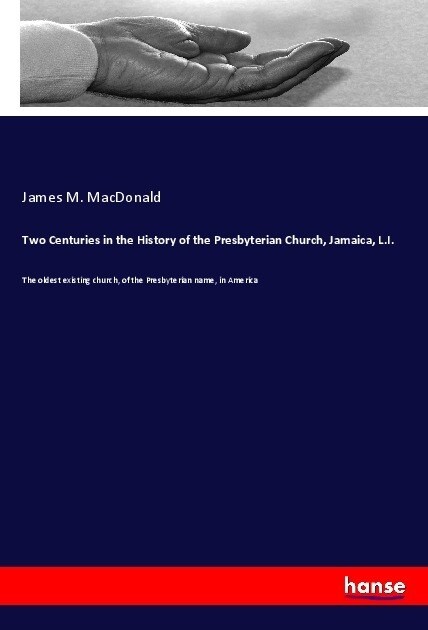 Two Centuries in the History of the Presbyterian Church, Jamaica, L.I.: The oldest existing church, of the Presbyterian name, in America (Paperback)