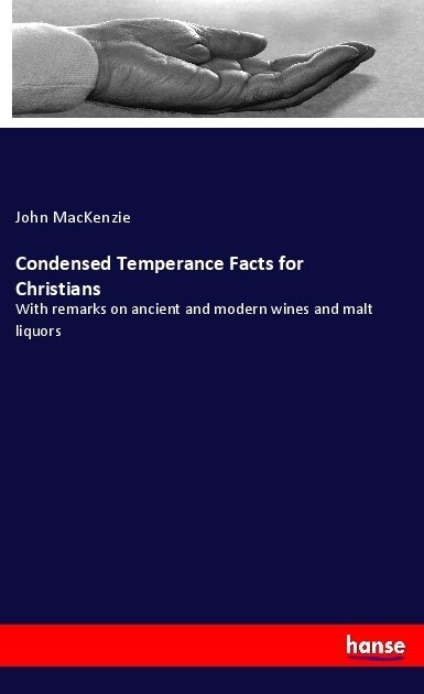 Condensed Temperance Facts for Christians: With remarks on ancient and modern wines and malt liquors (Paperback)