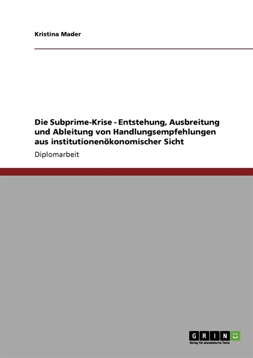 Die Subprime-Krise. Entstehung, Ausbreitung und Ableitung von Handlungsempfehlungen aus institutionenokonomischer Sicht (Paperback)