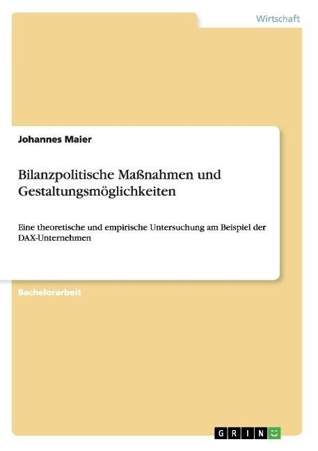 Bilanzpolitische Ma?ahmen und Gestaltungsm?lichkeiten: Eine theoretische und empirische Untersuchung am Beispiel der DAX-Unternehmen (Paperback)