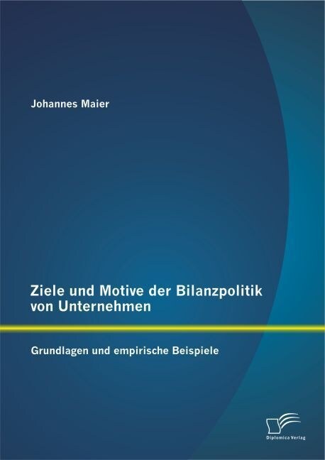 Ziele und Motive der Bilanzpolitik von Unternehmen: Grundlagen und empirische Beispiele (Paperback)