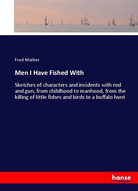 Men I Have Fished With: Sketches of characters and incidents with rod and gun, from childhood to manhood, from the killing of little fishes an (Paperback)