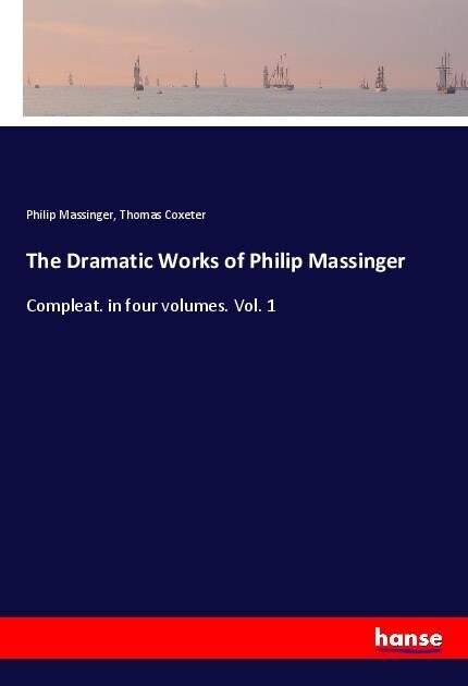 The Dramatic Works of Philip Massinger: Compleat. in four volumes. Vol. 1 (Paperback)