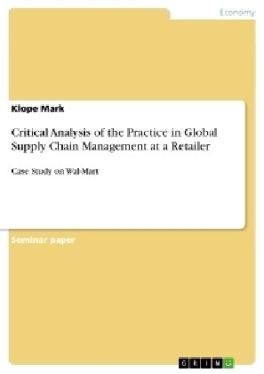 Critical Analysis of the Practice in Global Supply Chain Management at a Retailer: Case Study on Wal-Mart (Paperback)