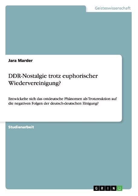 DDR-Nostalgie trotz euphorischer Wiedervereinigung?: Entwickelte sich das ostdeutsche Ph?omen als Trotzreaktion auf die negativen Folgen der deutsch- (Paperback)