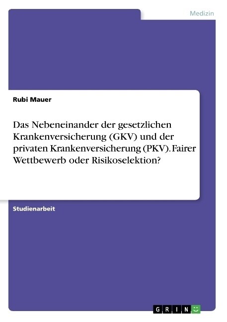 Das Nebeneinander der gesetzlichen Krankenversicherung (GKV) und der privaten Krankenversicherung (PKV). Fairer Wettbewerb oder Risikoselektion？ (Paperback)