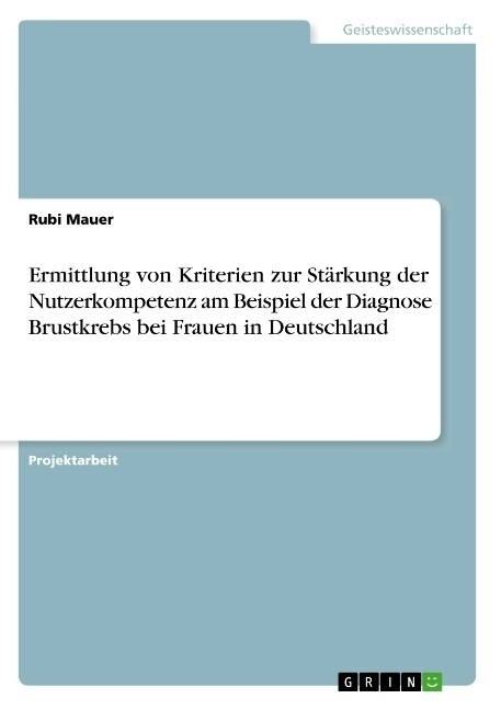 Ermittlung von Kriterien zur St?kung der Nutzerkompetenz am Beispiel der Diagnose Brustkrebs bei Frauen in Deutschland (Paperback)