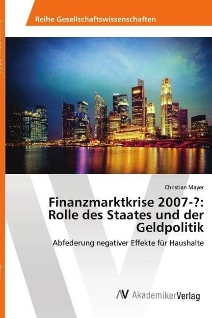 Finanzmarktkrise 2007-？: Rolle des Staates und der Geldpolitik (Paperback)