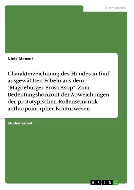 Charakterzeichnung des Hundes in f?f ausgew?lten Fabeln aus dem Magdeburger Prosa-훥op. Zum Bedeutungshorizont der Abweichungen der prototypischen (Paperback)