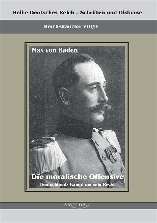 Prinz Max von Baden. Die moralische Offensive. Deutschlands Kampf um sein Recht: Reihe Deutsches Reich Bd. VIII/II. ?ertragung der Schrift von Fraktu (Paperback)