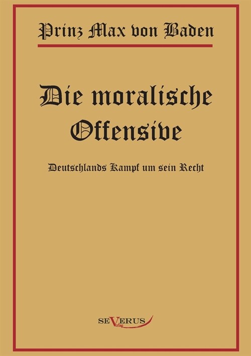 Prinz Max von Baden. Die moralische Offensive. Deutschlands Kampf um sein Recht: In Fraktur (Paperback)