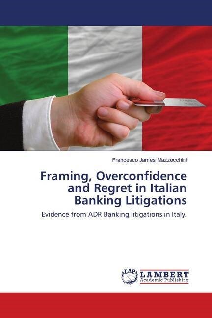 Framing, Overconfidence and Regret in Italian Banking Litigations (Paperback)