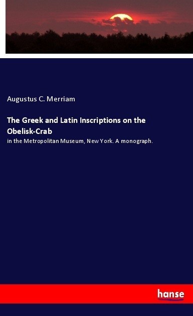 The Greek and Latin Inscriptions on the Obelisk-Crab: in the Metropolitan Museum, New York. A monograph. (Paperback)