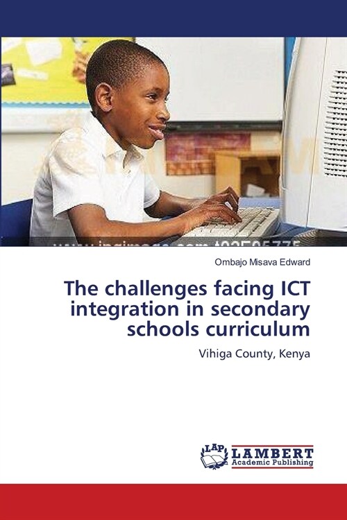 The challenges facing ICT integration in secondary schools curriculum (Paperback)