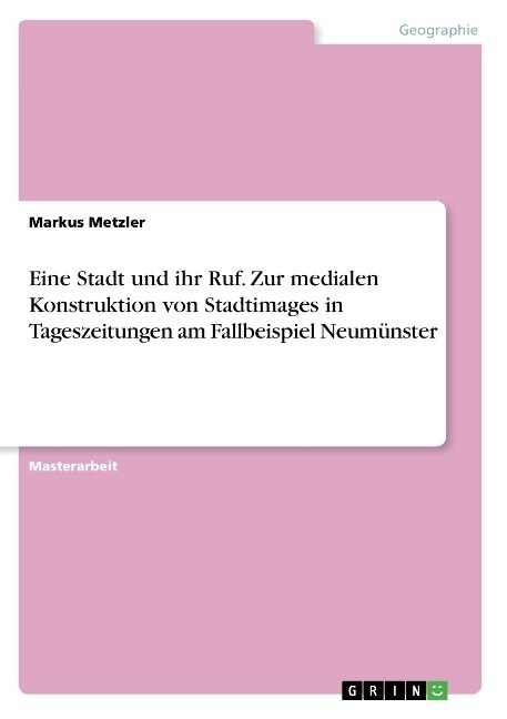 Eine Stadt und ihr Ruf. Zur medialen Konstruktion von Stadtimages in Tageszeitungen am Fallbeispiel Neum?ster (Paperback)