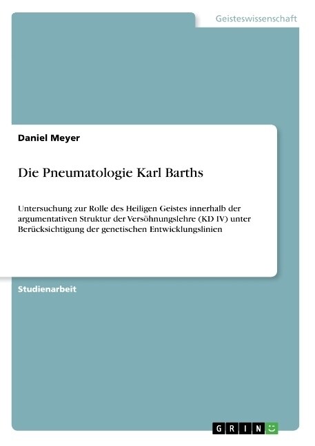 Die Pneumatologie Karl Barths: Untersuchung zur Rolle des Heiligen Geistes innerhalb der argumentativen Struktur der Vers?nungslehre (KD IV) unter B (Paperback)