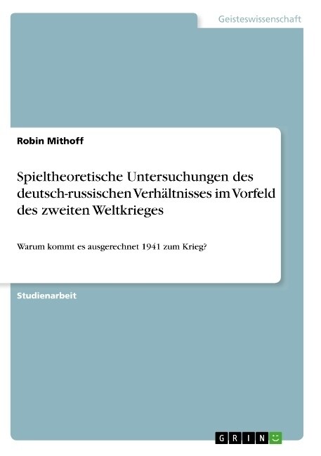 Spieltheoretische Untersuchungen des deutsch-russischen Verh?tnisses im Vorfeld des zweiten Weltkrieges: Warum kommt es ausgerechnet 1941 zum Krieg? (Paperback)