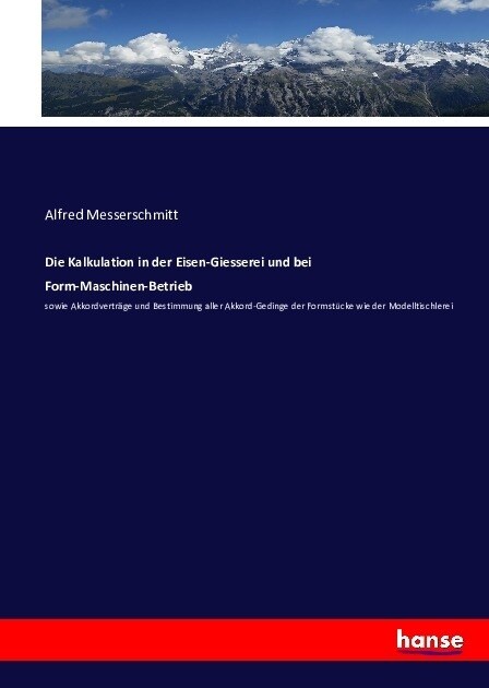 Die Kalkulation in der Eisen-Giesserei und bei Form-Maschinen-Betrieb: sowie Akkordvertr?e und Bestimmung aller Akkord-Gedinge der Formst?ke wie der (Paperback)