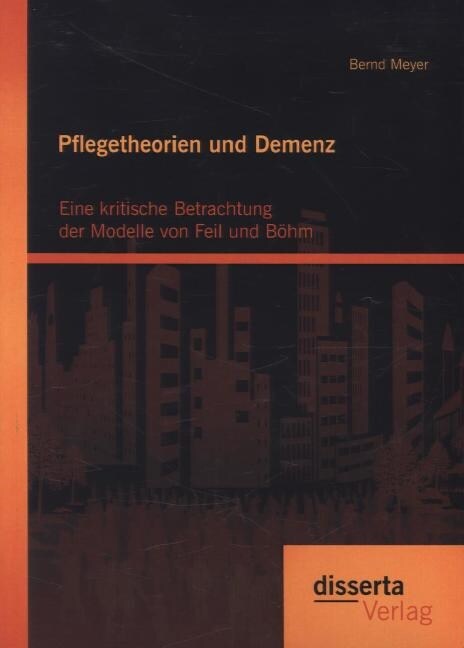 Pflegetheorien und Demenz: Eine kritische Betrachtung der Modelle von Feil und B?m (Paperback)