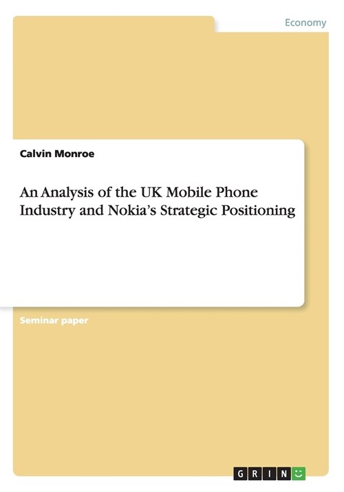 An Analysis of the UK Mobile Phone Industry and Nokias Strategic Positioning (Paperback)