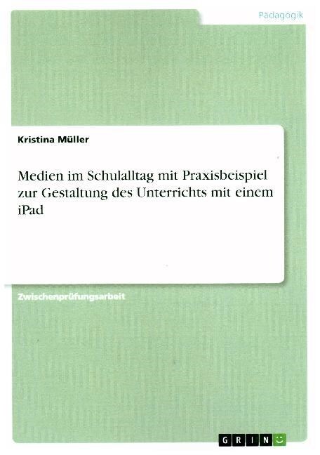 Medien im Schulalltag mit Praxisbeispiel zur Gestaltung des Unterrichts mit einem iPad (Paperback)