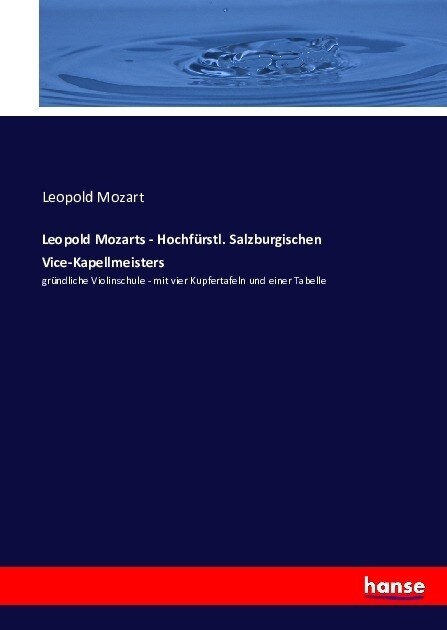 Leopold Mozarts - Hochf?stl. Salzburgischen Vice-Kapellmeisters: gr?dliche Violinschule - mit vier Kupfertafeln und einer Tabelle (Paperback)