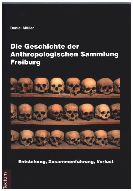 Die Geschichte Der Anthropologischen Sammlung Freiburg: Entstehung, Zusammenfuhrung, Verlust (Paperback)