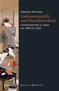 Liebessemantik und Sozialstruktur : Transformationen in Japans Medien von 1600 bis 1920