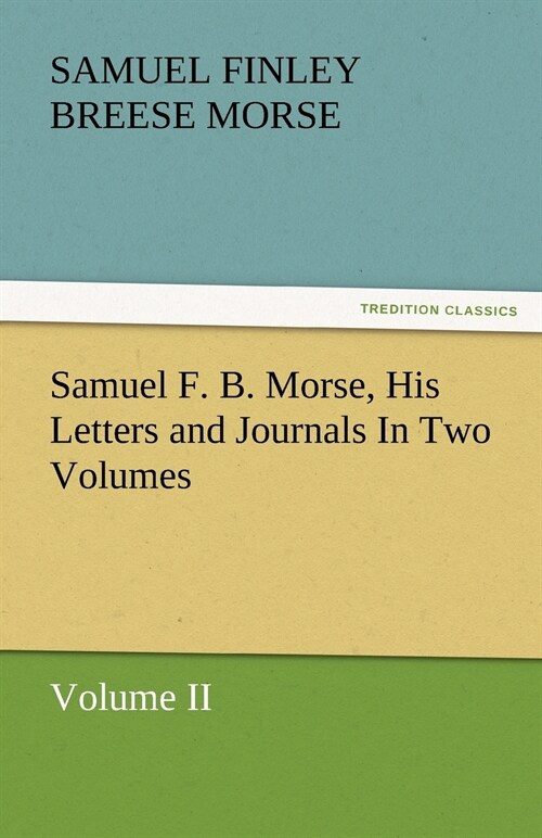 Samuel F. B. Morse, His Letters and Journals In Two Volumes (Paperback)