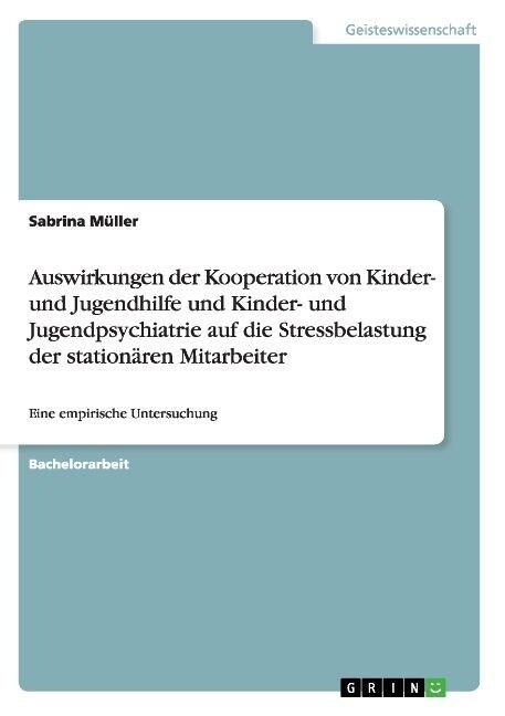 Auswirkungen der Kooperation von Kinder- und Jugendhilfe und Kinder- und Jugendpsychiatrie auf die Stressbelastung der station?en Mitarbeiter: Eine e (Paperback)