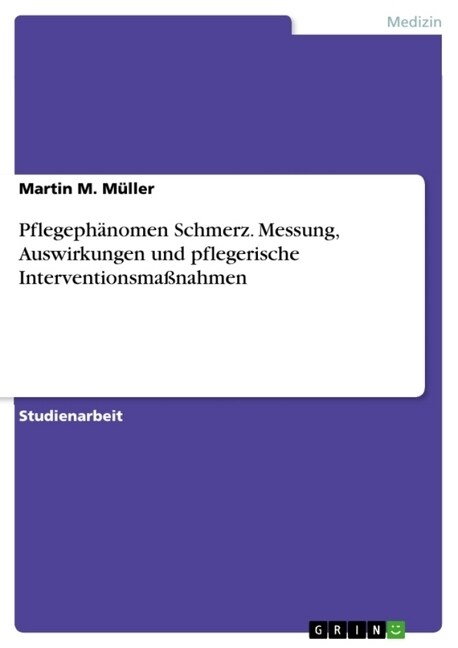 Pflegeph?omen Schmerz. Messung, Auswirkungen und pflegerische Interventionsma?ahmen (Paperback)